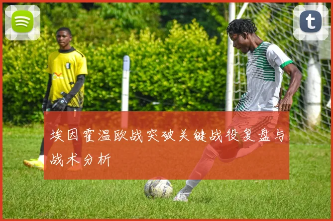 埃因霍温欧战突破关键战役复盘与战术分析