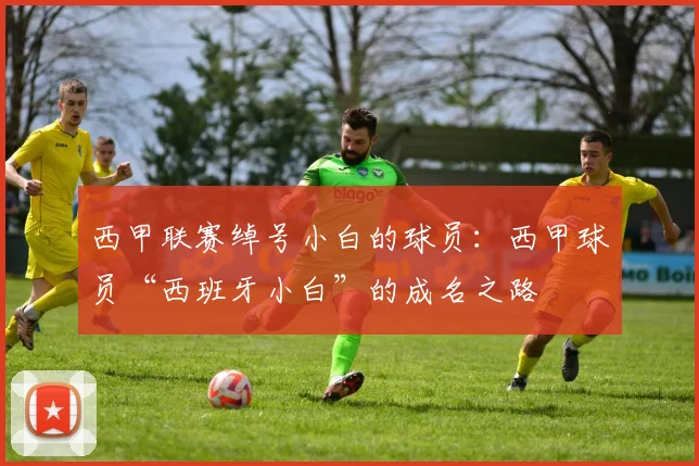 西甲联赛绰号小白的球员:西甲球员“西班牙小白”的成名之路