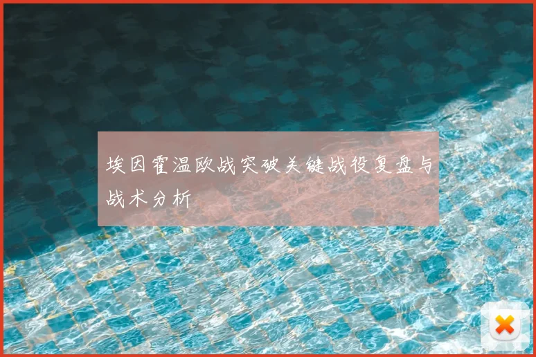 埃因霍温欧战突破关键战役复盘与战术分析